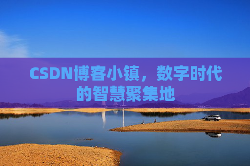 CSDN博客小镇，数字时代的智慧聚集地